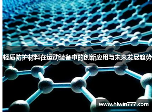 轻质防护材料在运动装备中的创新应用与未来发展趋势