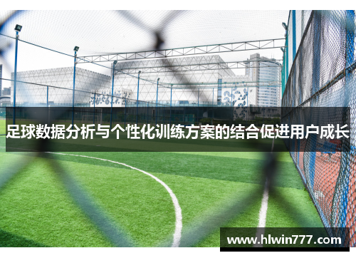 足球数据分析与个性化训练方案的结合促进用户成长